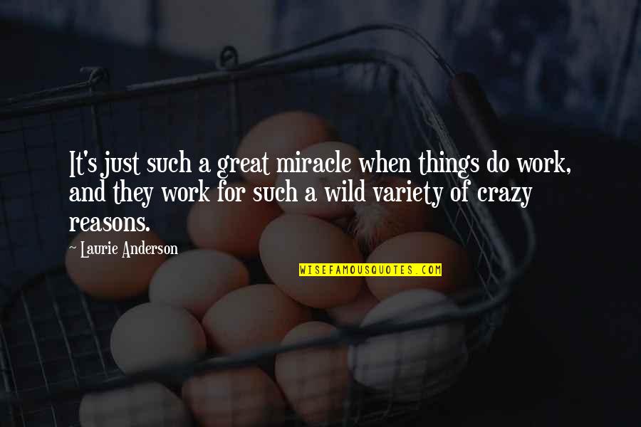 Do Great Work Quotes By Laurie Anderson: It's just such a great miracle when things