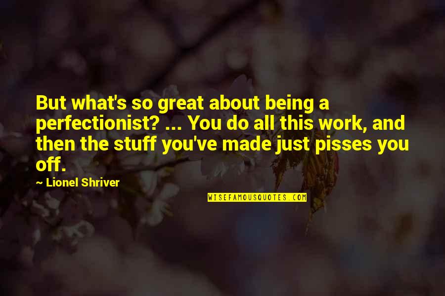 Do Great Work Quotes By Lionel Shriver: But what's so great about being a perfectionist?