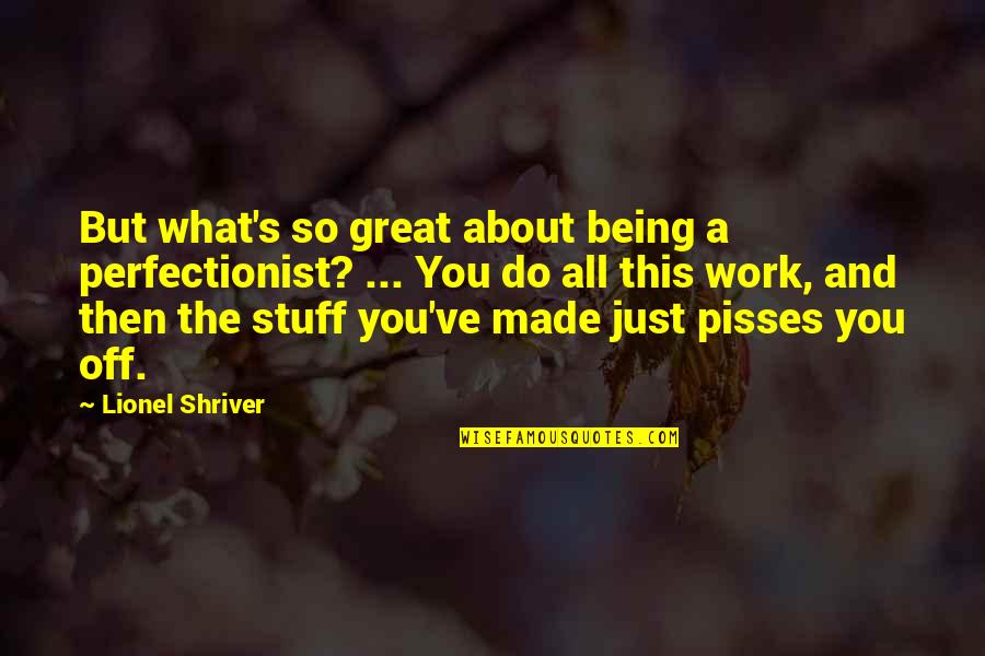 Do Great Work Quotes By Lionel Shriver: But what's so great about being a perfectionist? Do Great Work Quotes By Lionel Shriver: But what's so great about being a perfectionist?