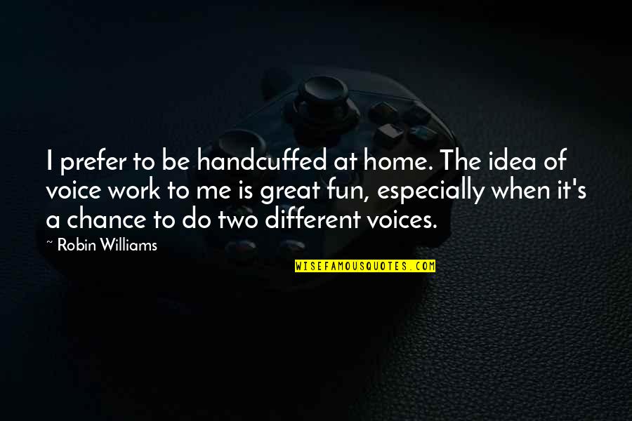Do Great Work Quotes By Robin Williams: I prefer to be handcuffed at home. The