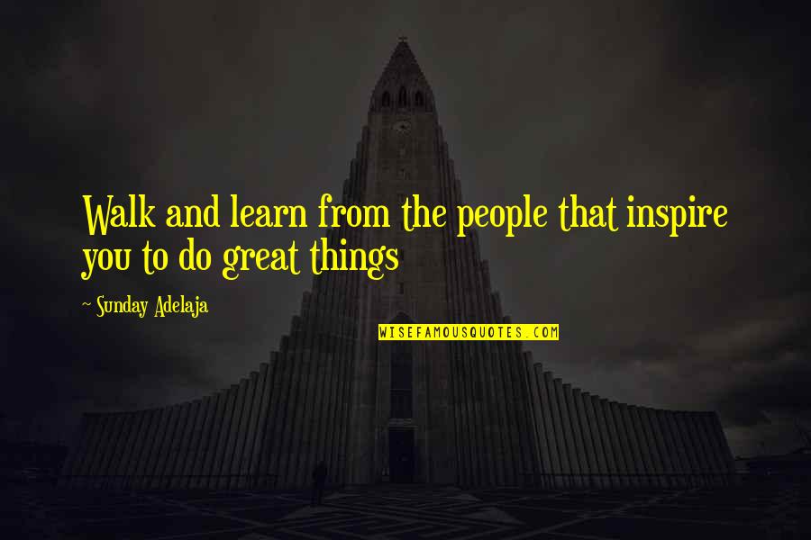 Do Great Work Quotes By Sunday Adelaja: Walk and learn from the people that inspire