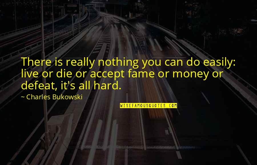 Do Hard Money Quotes By Charles Bukowski: There is really nothing you can do easily: