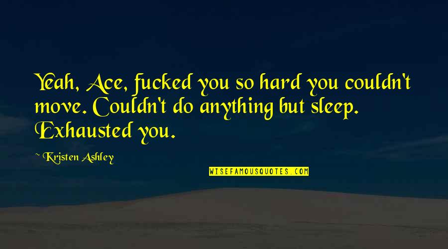 Do Hard Quotes By Kristen Ashley: Yeah, Ace, fucked you so hard you couldn't