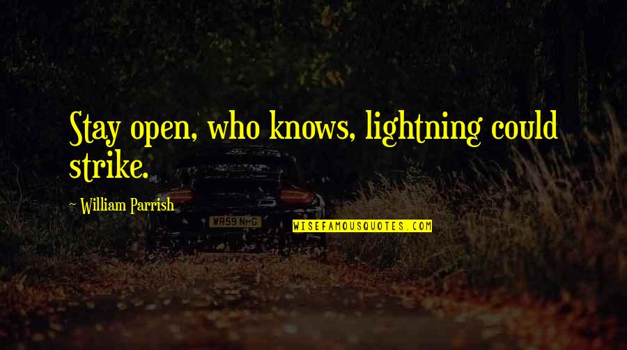 Do Hard Things Alex Harris Quotes By William Parrish: Stay open, who knows, lightning could strike. Do Hard Things Alex Harris Quotes By William Parrish: Stay open, who knows, lightning could strike.