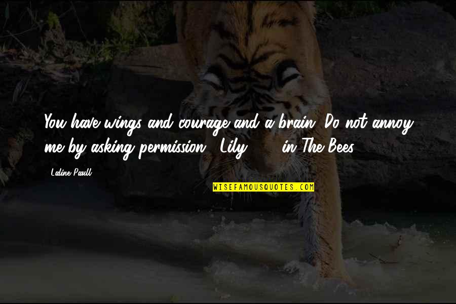Do I Annoy You Quotes By Laline Paull: You have wings and courage and a brain. Do I Annoy You Quotes By Laline Paull: You have wings and courage and a brain.