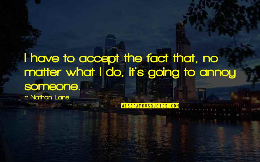 Do I Annoy You Quotes By Nathan Lane: I have to accept the fact that, no