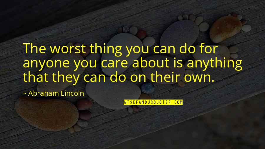 Do I Care Too Much Quotes By Abraham Lincoln: The worst thing you can do for anyone