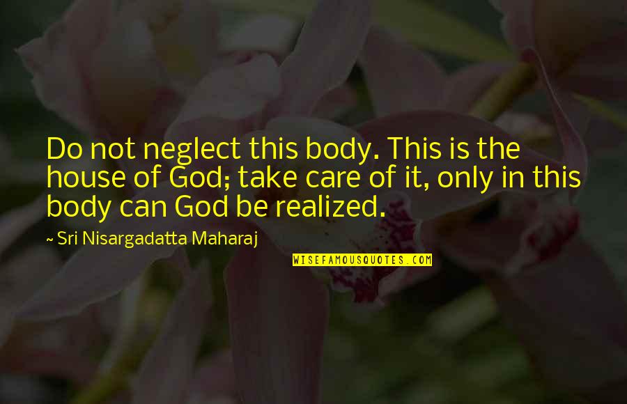 Do I Care Too Much Quotes By Sri Nisargadatta Maharaj: Do not neglect this body. This is the
