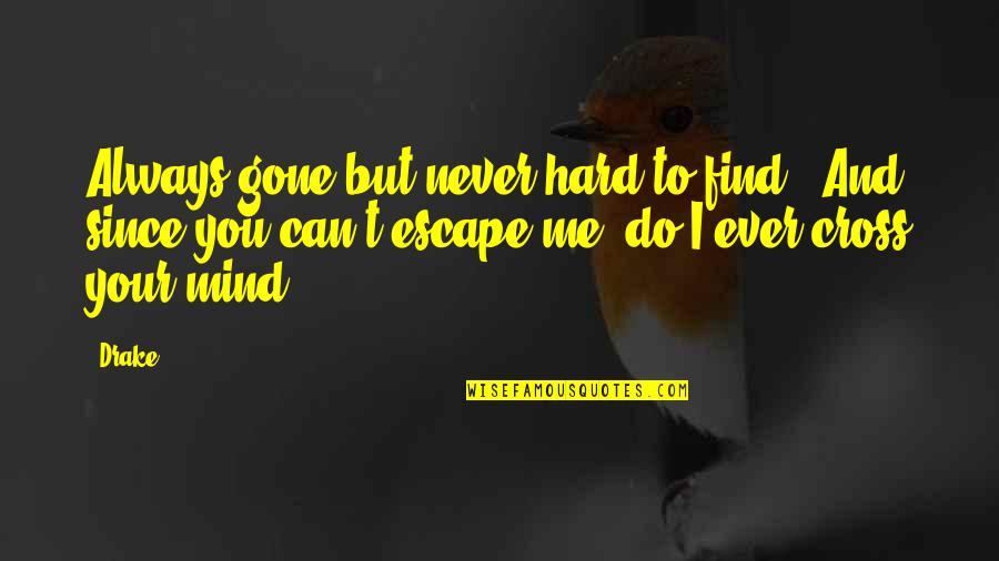 Do I Cross Your Mind Quotes By Drake: Always gone but never hard to find.. And