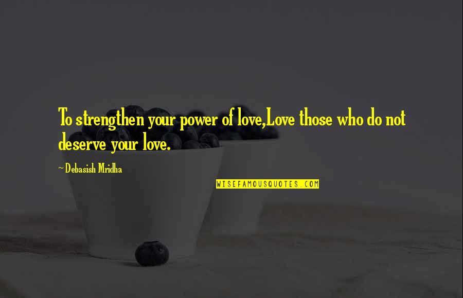 Do I Deserve Love Quotes By Debasish Mridha: To strengthen your power of love,Love those who