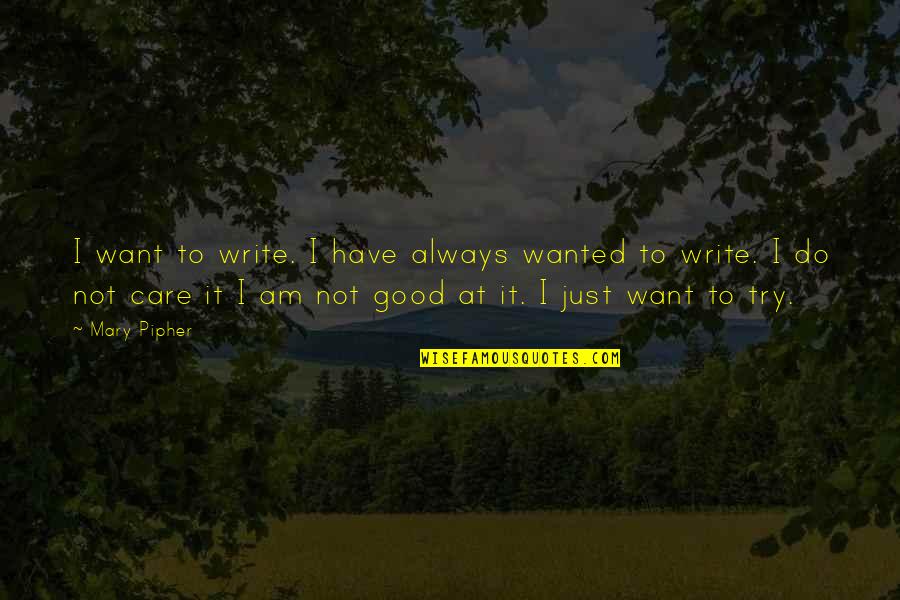 Do I Even Care Quotes By Mary Pipher: I want to write. I have always wanted Do I Even Care Quotes By Mary Pipher: I want to write. I have always wanted