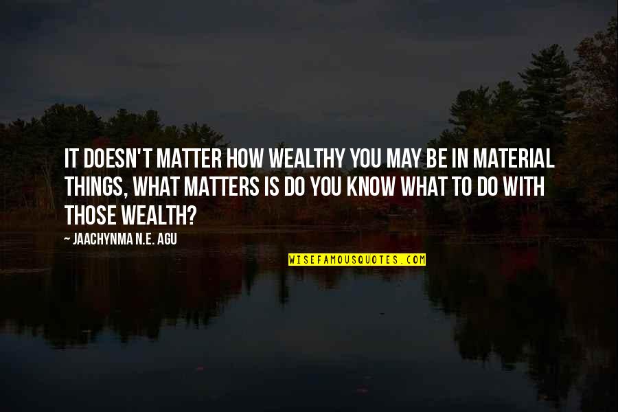 Do I Even Matter Quotes By Jaachynma N.E. Agu: It doesn't matter how wealthy you may be