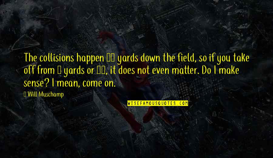 Do I Even Matter Quotes By Will Muschamp: The collisions happen 40 yards down the field,