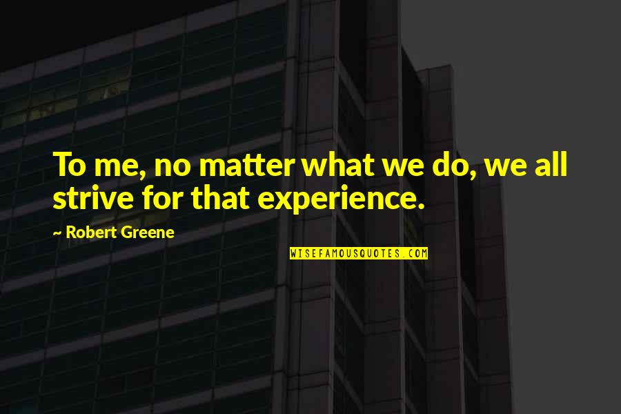 Do I Even Matter To You Quotes By Robert Greene: To me, no matter what we do, we