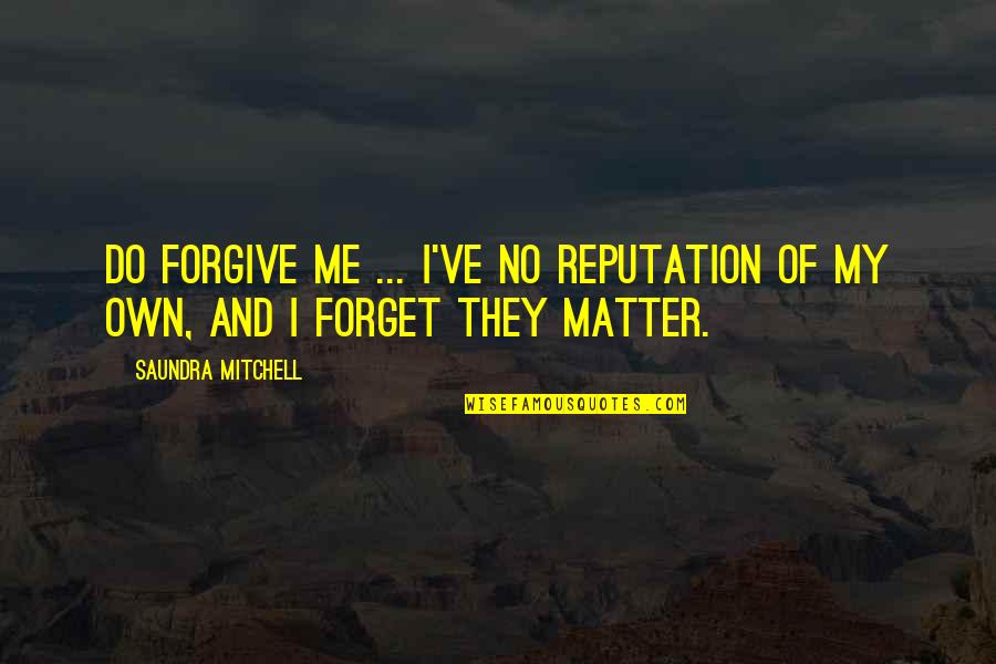 Do I Even Matter To You Quotes By Saundra Mitchell: Do forgive me ... I've no reputation of