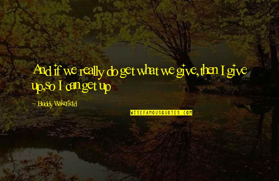 Do I Give Up Quotes By Buddy Wakefield: And if we really do get what we Do I Give Up Quotes By Buddy Wakefield: And if we really do get what we
