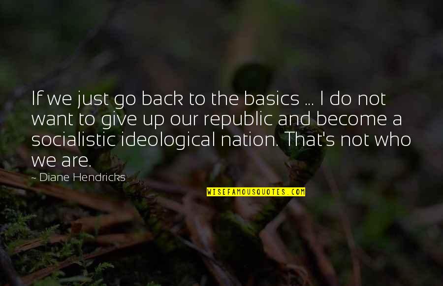 Do I Give Up Quotes By Diane Hendricks: If we just go back to the basics Do I Give Up Quotes By Diane Hendricks: If we just go back to the basics
