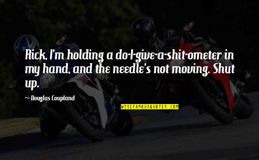 Do I Give Up Quotes By Douglas Coupland: Rick, I'm holding a do-I-give-a-shit-ometer in my hand, Do I Give Up Quotes By Douglas Coupland: Rick, I'm holding a do-I-give-a-shit-ometer in my hand,