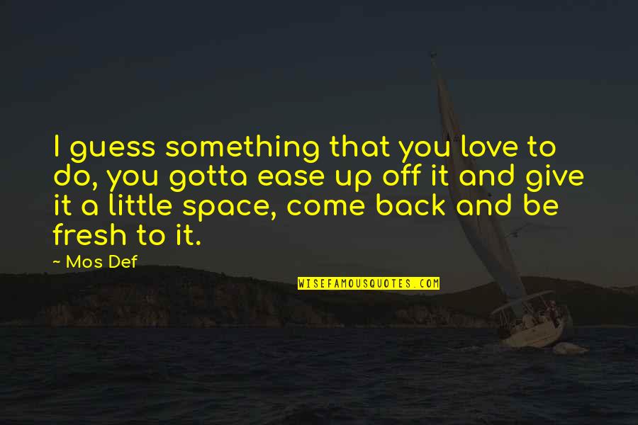 Do I Give Up Quotes By Mos Def: I guess something that you love to do, Do I Give Up Quotes By Mos Def: I guess something that you love to do,