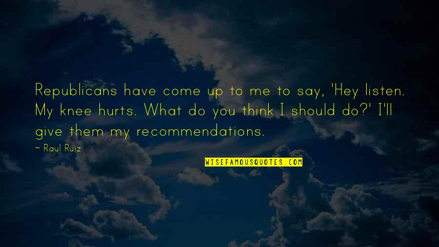 Do I Give Up Quotes By Raul Ruiz: Republicans have come up to me to say, Do I Give Up Quotes By Raul Ruiz: Republicans have come up to me to say,