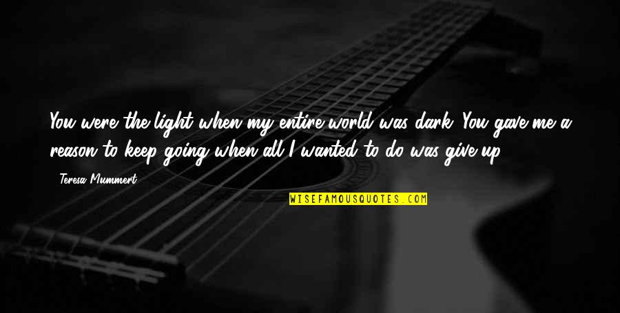Do I Give Up Quotes By Teresa Mummert: You were the light when my entire world Do I Give Up Quotes By Teresa Mummert: You were the light when my entire world