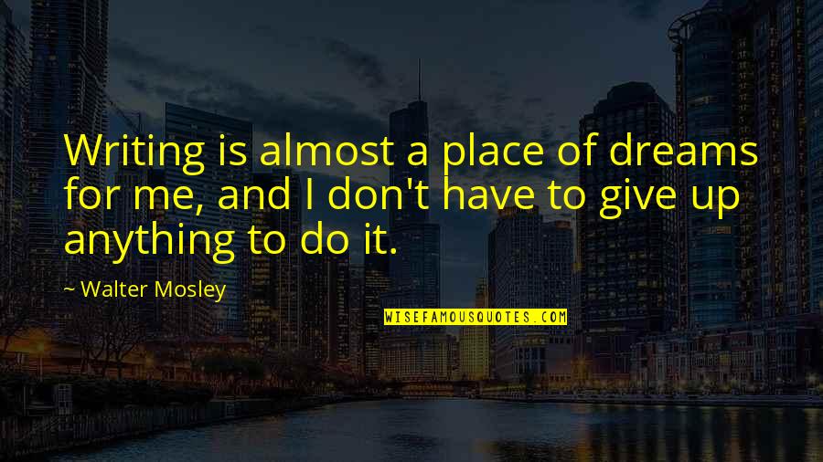 Do I Give Up Quotes By Walter Mosley: Writing is almost a place of dreams for Do I Give Up Quotes By Walter Mosley: Writing is almost a place of dreams for