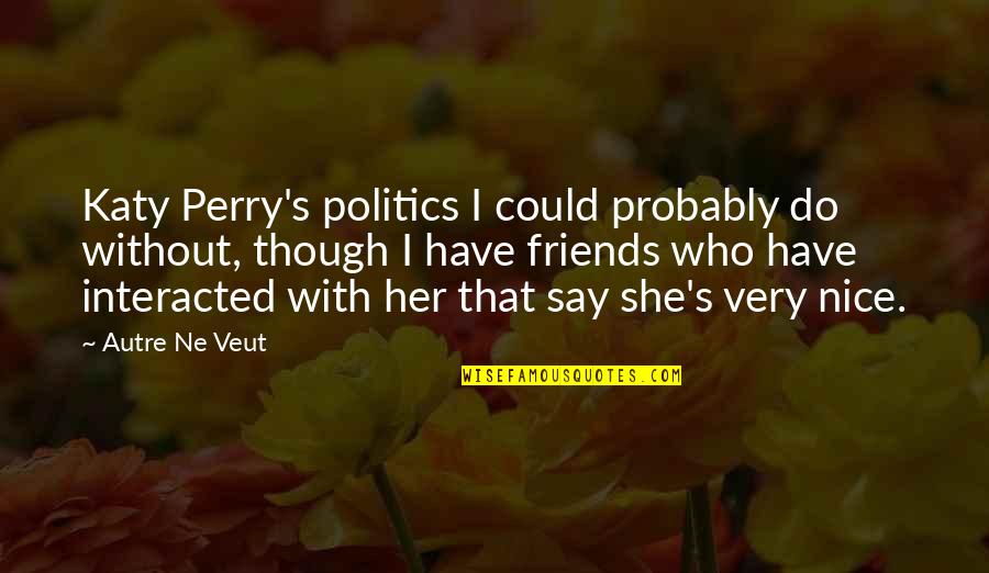 Do I Have Friends Quotes By Autre Ne Veut: Katy Perry's politics I could probably do without, Do I Have Friends Quotes By Autre Ne Veut: Katy Perry's politics I could probably do without,