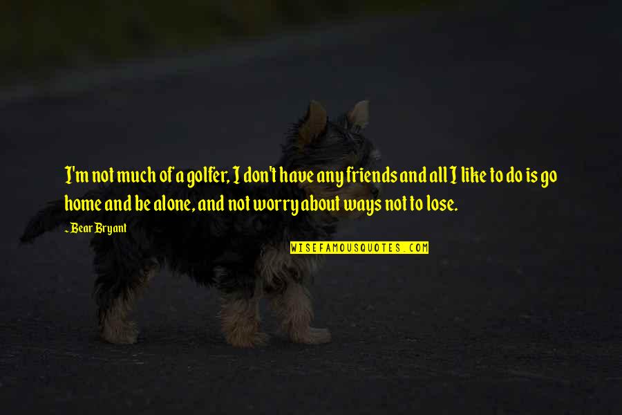 Do I Have Friends Quotes By Bear Bryant: I'm not much of a golfer, I don't Do I Have Friends Quotes By Bear Bryant: I'm not much of a golfer, I don't