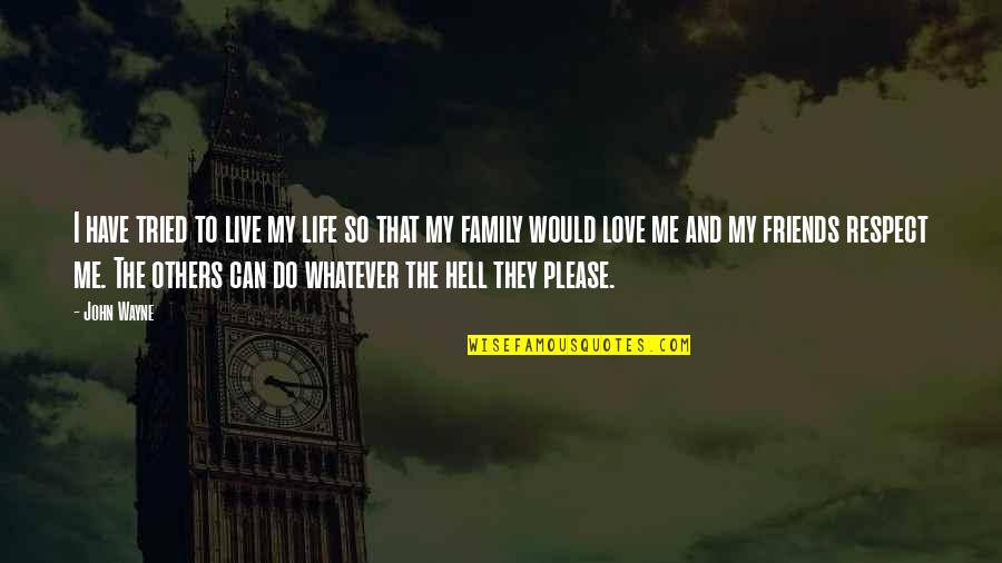 Do I Have Friends Quotes By John Wayne: I have tried to live my life so Do I Have Friends Quotes By John Wayne: I have tried to live my life so