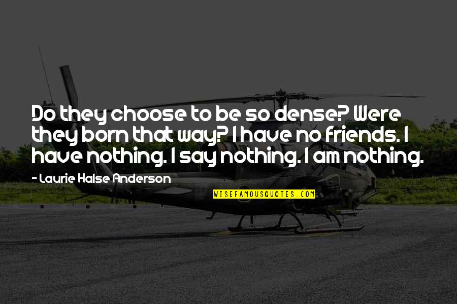 Do I Have Friends Quotes By Laurie Halse Anderson: Do they choose to be so dense? Were Do I Have Friends Quotes By Laurie Halse Anderson: Do they choose to be so dense? Were
