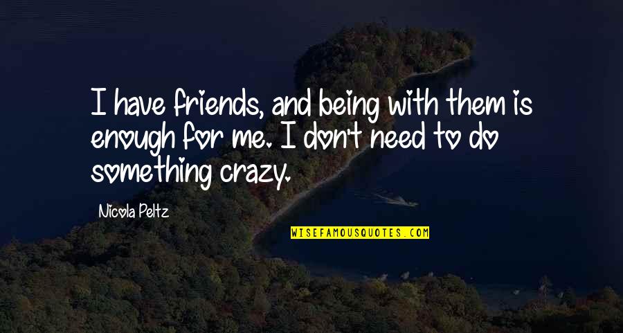 Do I Have Friends Quotes By Nicola Peltz: I have friends, and being with them is Do I Have Friends Quotes By Nicola Peltz: I have friends, and being with them is