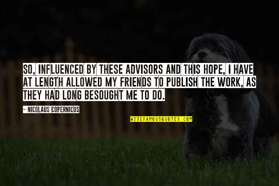 Do I Have Friends Quotes By Nicolaus Copernicus: So, influenced by these advisors and this hope, Do I Have Friends Quotes By Nicolaus Copernicus: So, influenced by these advisors and this hope,