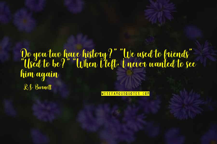 Do I Have Friends Quotes By R.S. Burnett: Do you two have history?" "We used to Do I Have Friends Quotes By R.S. Burnett: Do you two have history?" "We used to