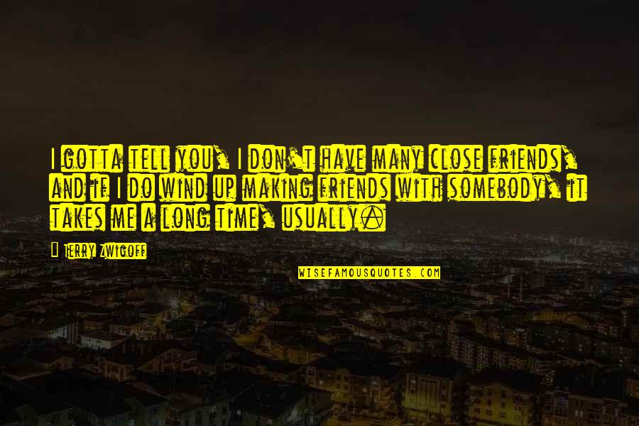 Do I Have Friends Quotes By Terry Zwigoff: I gotta tell you, I don't have many Do I Have Friends Quotes By Terry Zwigoff: I gotta tell you, I don't have many
