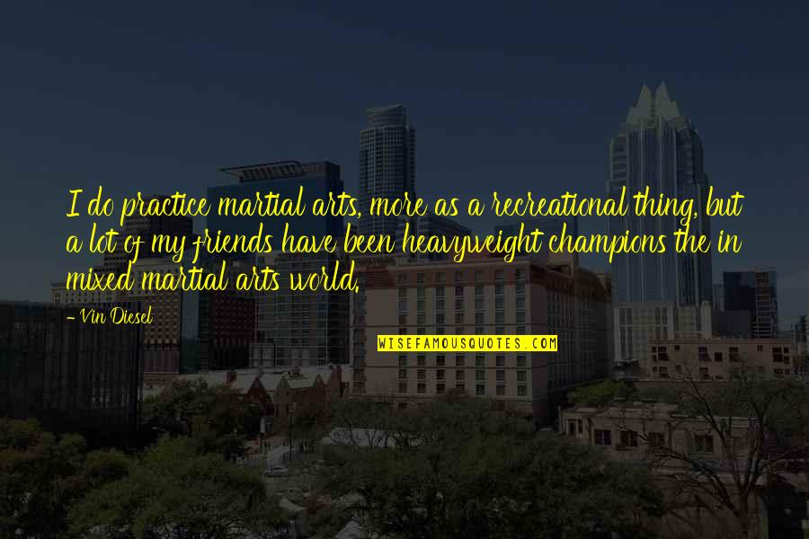 Do I Have Friends Quotes By Vin Diesel: I do practice martial arts, more as a Do I Have Friends Quotes By Vin Diesel: I do practice martial arts, more as a