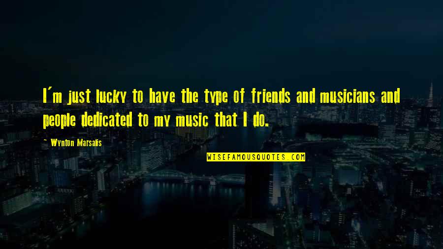 Do I Have Friends Quotes By Wynton Marsalis: I'm just lucky to have the type of Do I Have Friends Quotes By Wynton Marsalis: I'm just lucky to have the type of