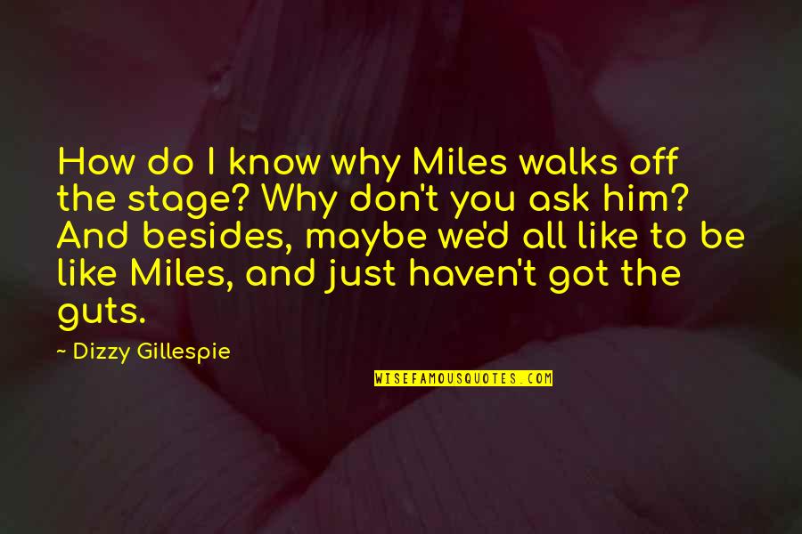 Do I Like Him Quotes By Dizzy Gillespie: How do I know why Miles walks off