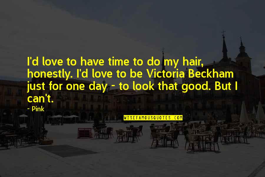 Do I Look Good Quotes By Pink: I'd love to have time to do my