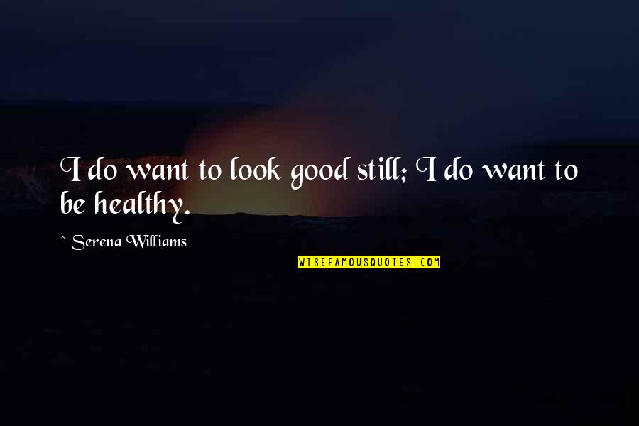 Do I Look Good Quotes By Serena Williams: I do want to look good still; I