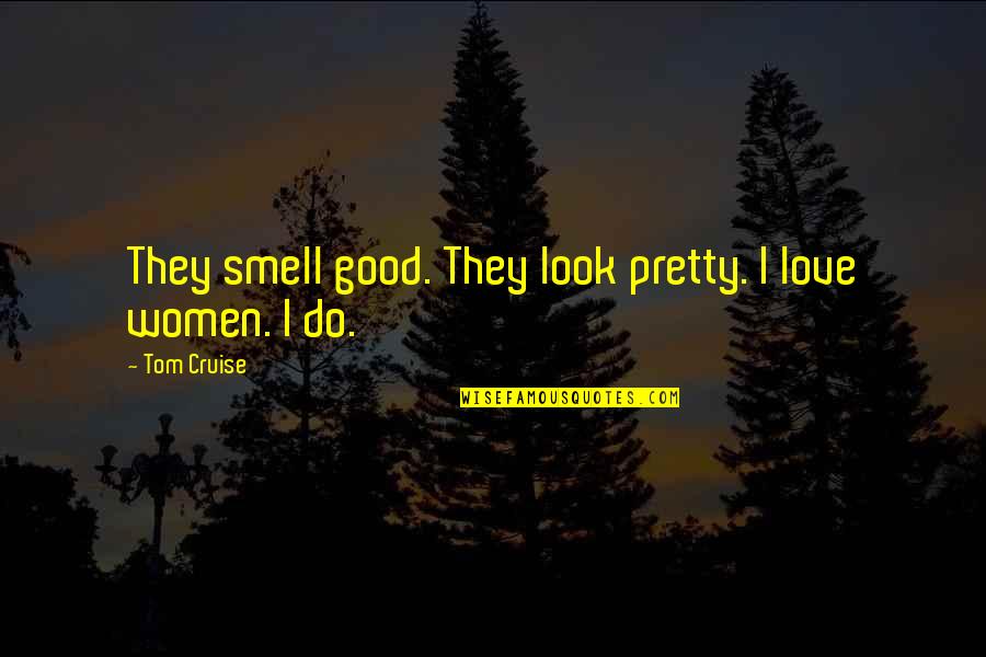 Do I Look Good Quotes By Tom Cruise: They smell good. They look pretty. I love