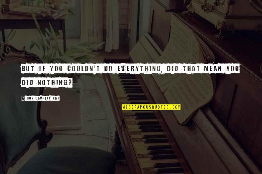 Do I Mean Nothing To You Quotes By Guy Gavriel Kay: But if you couldn't do everything, did that