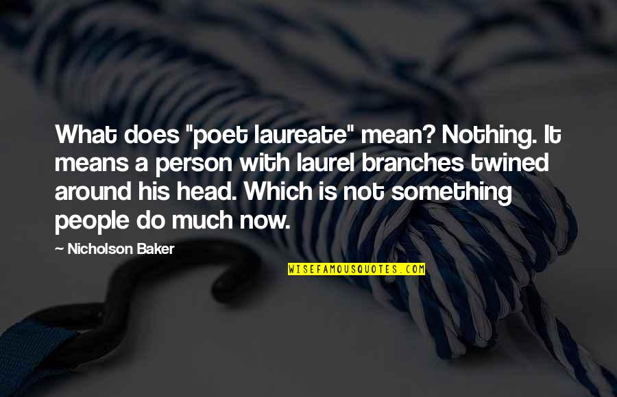 Do I Mean Nothing To You Quotes By Nicholson Baker: What does "poet laureate" mean? Nothing. It means