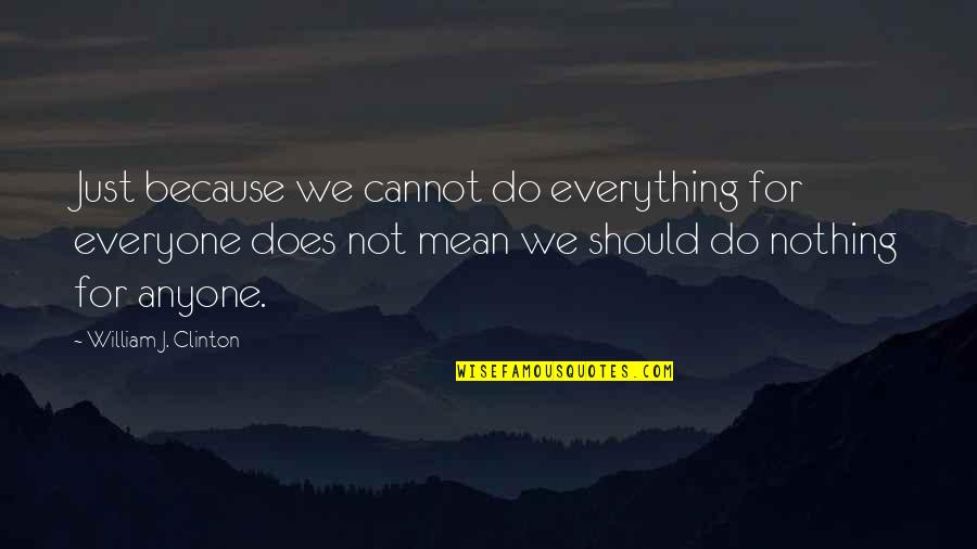 Do I Mean Nothing To You Quotes By William J. Clinton: Just because we cannot do everything for everyone