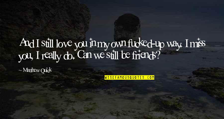 Do I Miss You Quotes By Matthew Quick: And I still love you in my own
