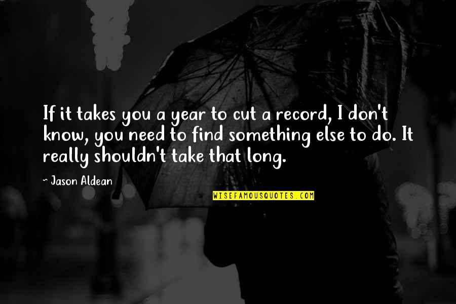Do I Really Know You Quotes By Jason Aldean: If it takes you a year to cut