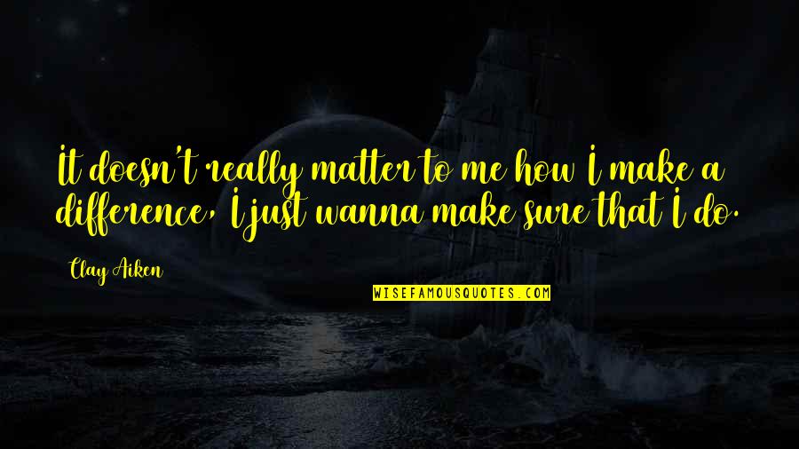Do I Really Matter Quotes By Clay Aiken: It doesn't really matter to me how I