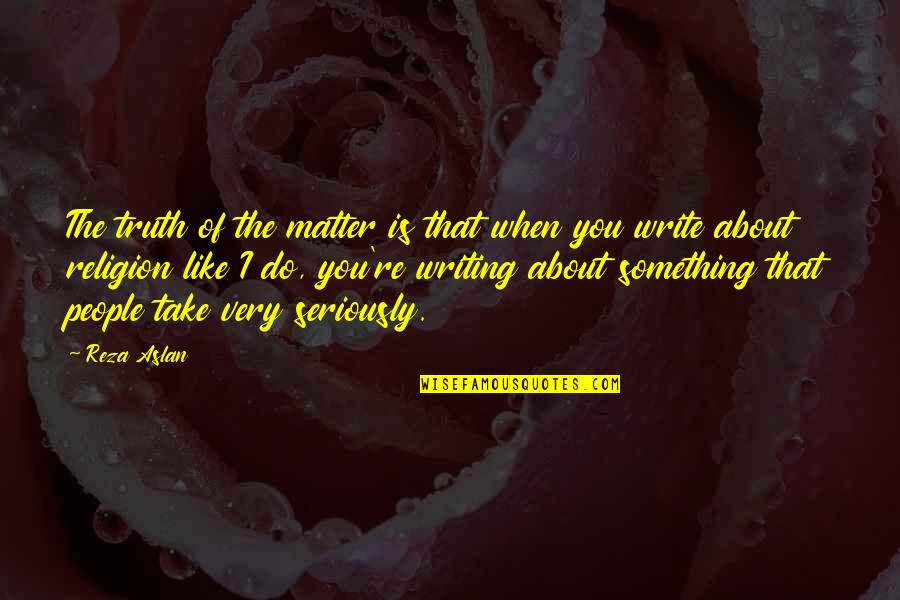 Do I Really Matter Quotes By Reza Aslan: The truth of the matter is that when