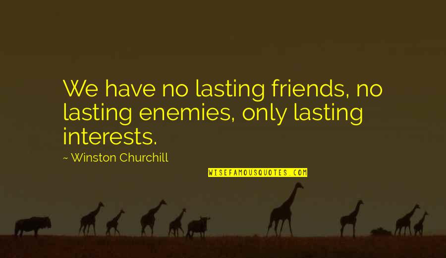 Do I Still Love Her Quotes By Winston Churchill: We have no lasting friends, no lasting enemies,