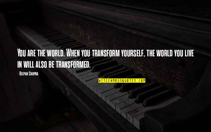 Do It Again Quote Quotes By Deepak Chopra: You are the world. When you transform yourself, Do It Again Quote Quotes By Deepak Chopra: You are the world. When you transform yourself,