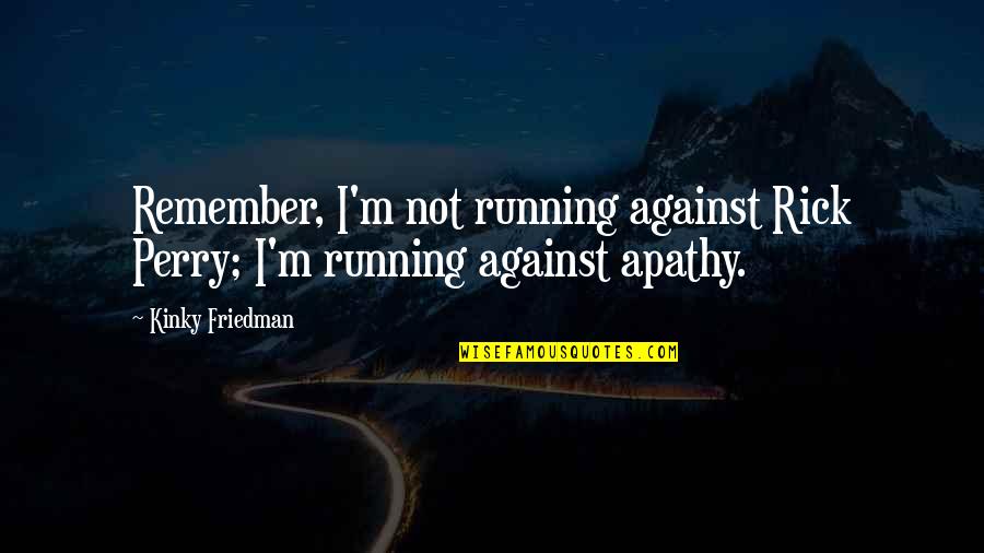 Do It Again Quote Quotes By Kinky Friedman: Remember, I'm not running against Rick Perry; I'm